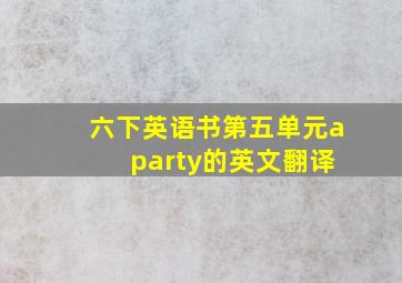 六下英语书第五单元a party的英文翻译